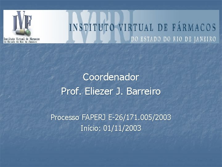 Coordenador Prof. Eliezer J. Barreiro Processo FAPERJ E-26/171. 005/2003 Início: 01/11/2003 