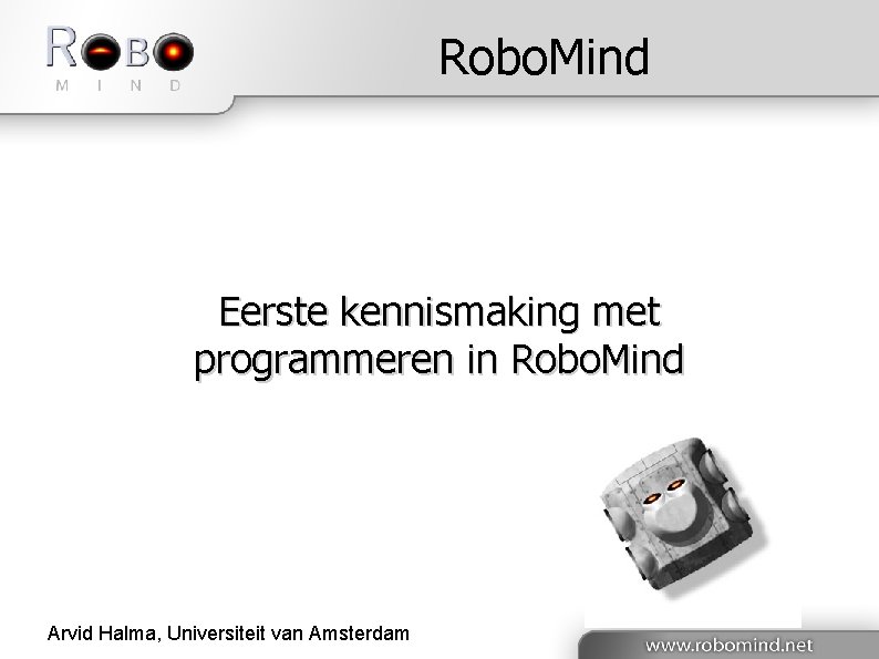Robo. Mind Eerste kennismaking met programmeren in Robo. Mind Arvid Halma, Universiteit van Amsterdam