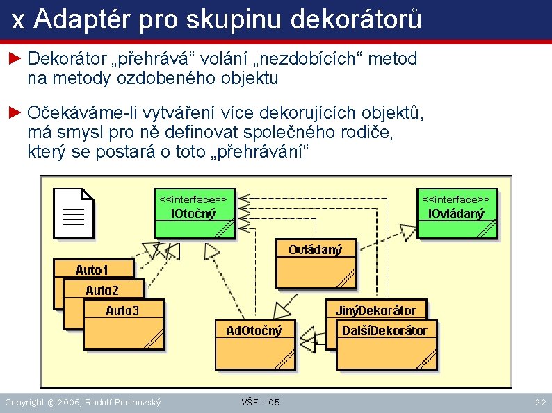 x Adaptér pro skupinu dekorátorů ► Dekorátor „přehrává“ volání „nezdobících“ metod na metody ozdobeného