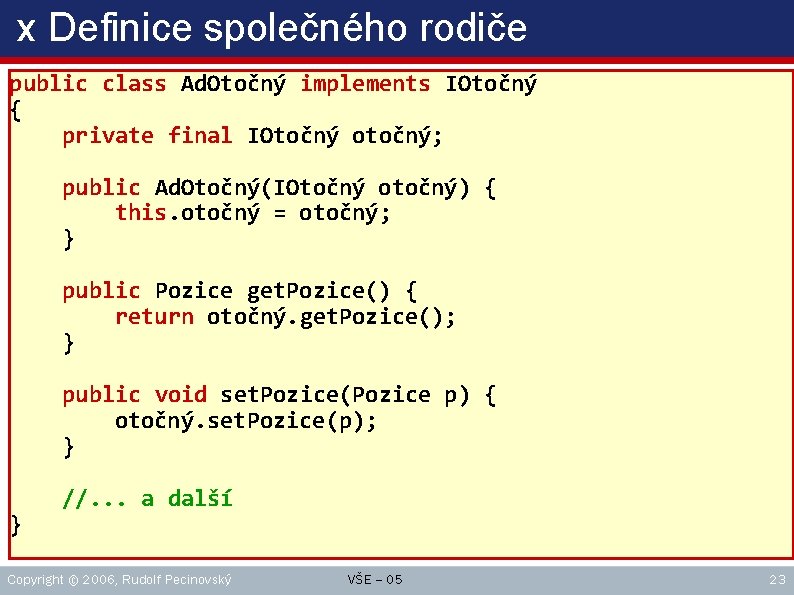 x Definice společného rodiče public class Ad. Otočný implements IOtočný { private final IOtočný