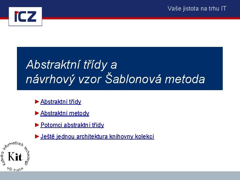 Vaše jistota na trhu IT Abstraktní třídy a návrhový vzor Šablonová metoda ►Abstraktní třídy