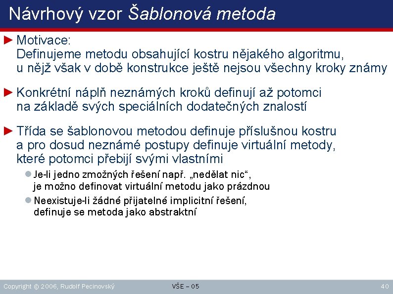 Návrhový vzor Šablonová metoda ► Motivace: Definujeme metodu obsahující kostru nějakého algoritmu, u nějž