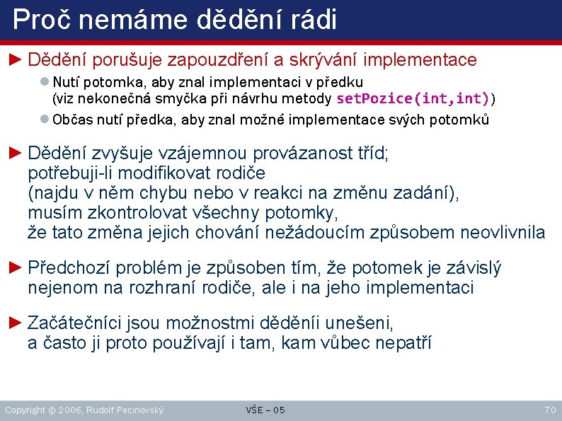 Proč nemáme dědění rádi ► Dědění porušuje zapouzdření a skrývání implementace ● Nutí potomka,