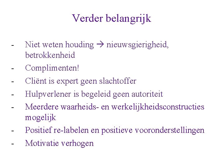 Verder belangrijk - Niet weten houding nieuwsgierigheid, betrokkenheid Complimenten! Cliënt is expert geen slachtoffer