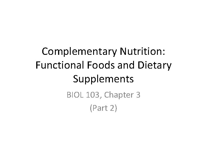 Complementary Nutrition: Functional Foods and Dietary Supplements BIOL 103, Chapter 3 (Part 2) 