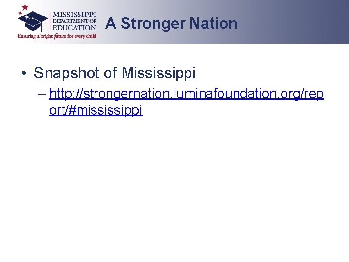 A Stronger Nation • Snapshot of Mississippi – http: //strongernation. luminafoundation. org/rep ort/#mississippi A Stronger Nation • Snapshot of Mississippi – http: //strongernation. luminafoundation. org/rep ort/#mississippi