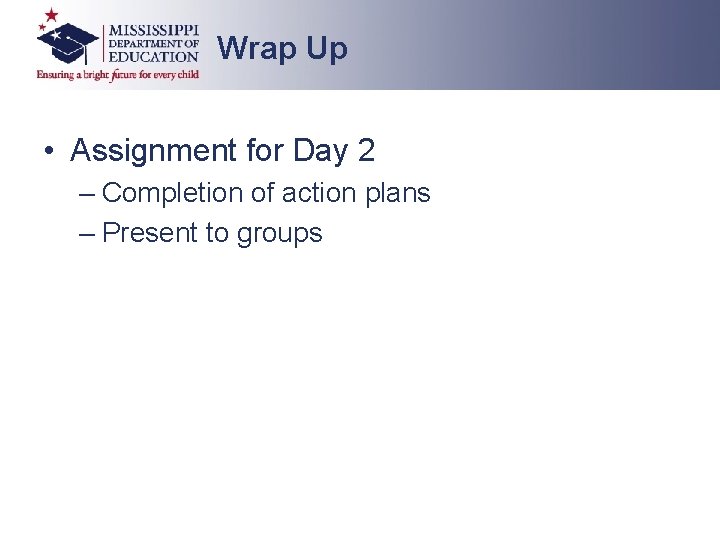 Wrap Up • Assignment for Day 2 – Completion of action plans – Present Wrap Up • Assignment for Day 2 – Completion of action plans – Present