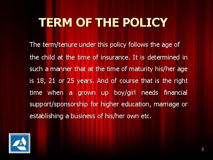 TERM OF THE POLICY The term/tenure under this policy follows the age of the