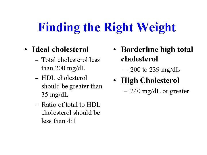 Finding the Right Weight • Ideal cholesterol – Total cholesterol less than 200 mg/d.