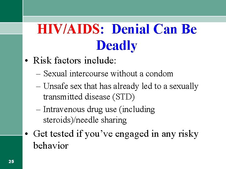 HIV/AIDS: Denial Can Be Deadly • Risk factors include: – Sexual intercourse without a