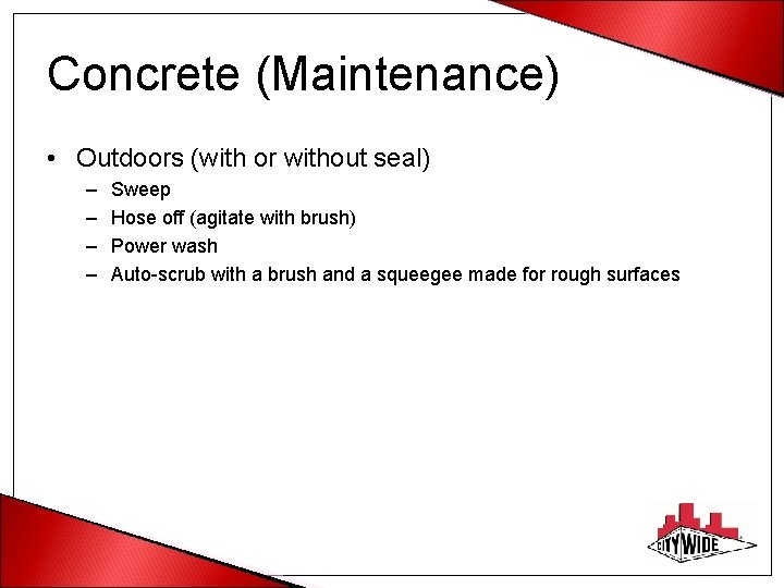 Concrete (Maintenance) • Outdoors (with or without seal) – – Sweep Hose off (agitate