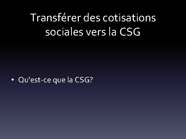 Transférer des cotisations sociales vers la CSG • Qu’est-ce que la CSG? 