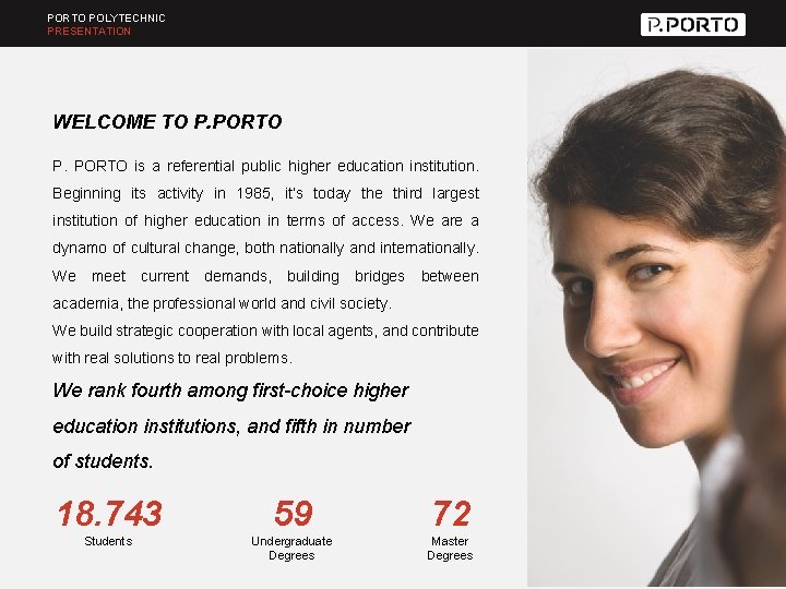 PORTO POLYTECHNIC PRESENTATION WELCOME TO P. PORTO is a referential public higher education institution.