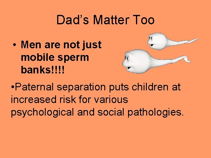 Dad’s Matter Too • Men are not just mobile sperm banks!!!! • Paternal separation