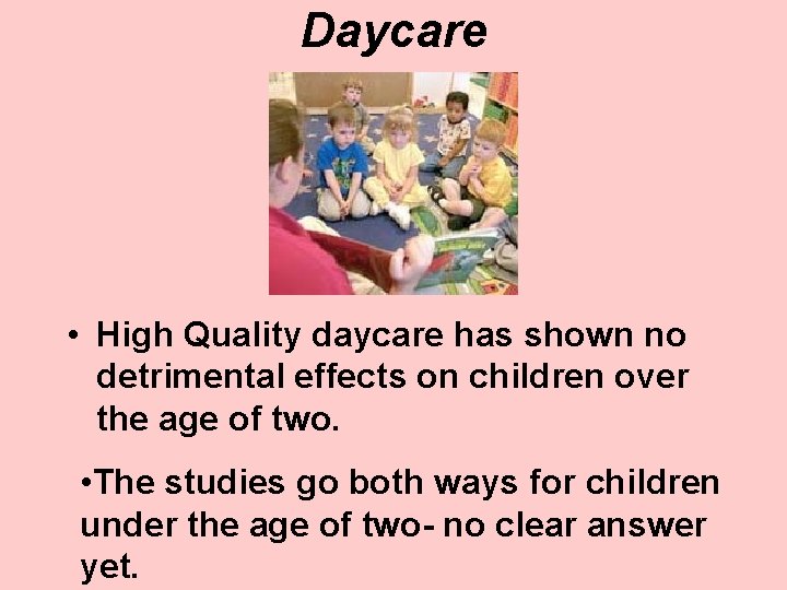 Daycare • High Quality daycare has shown no detrimental effects on children over the