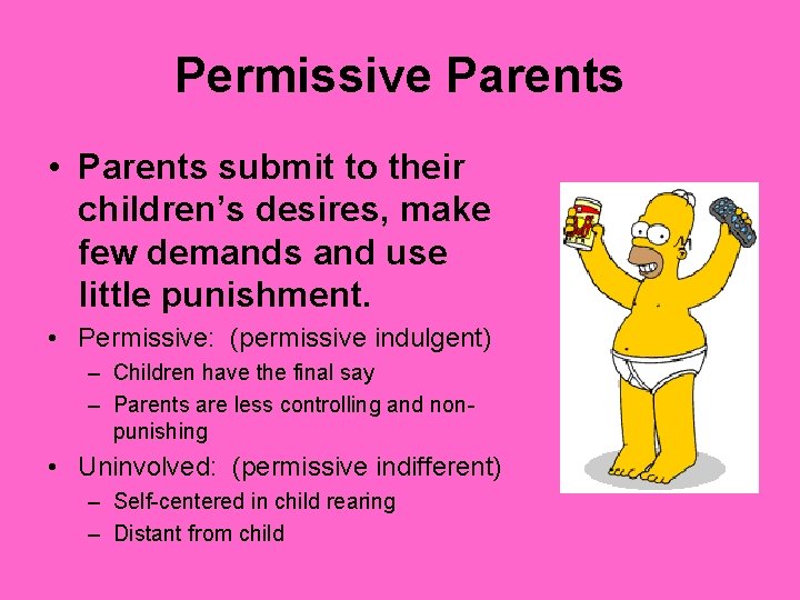 Permissive Parents • Parents submit to their children’s desires, make few demands and use