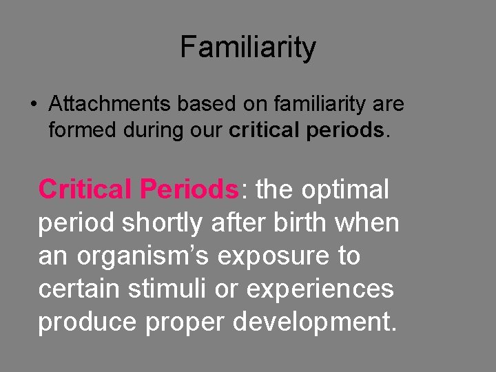 Familiarity • Attachments based on familiarity are formed during our critical periods. Critical Periods: