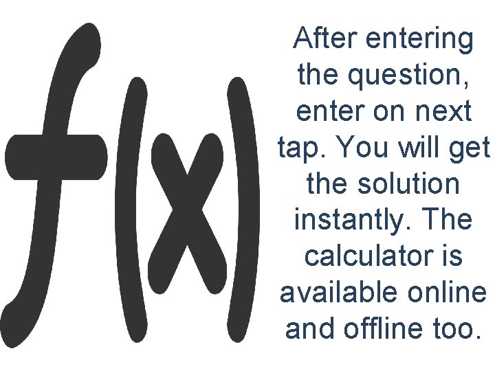 After entering the question, enter on next tap. You will get the solution instantly.