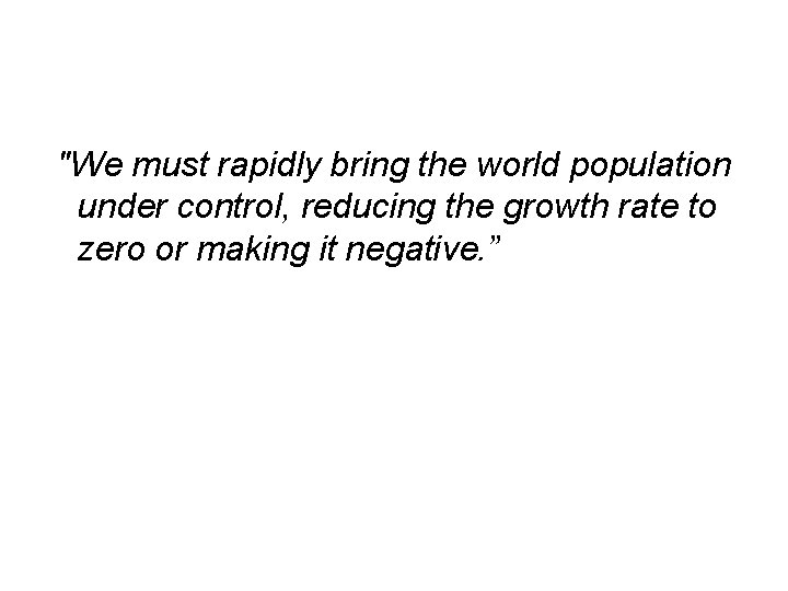 "We must rapidly bring the world population under control, reducing the growth rate to "We must rapidly bring the world population under control, reducing the growth rate to