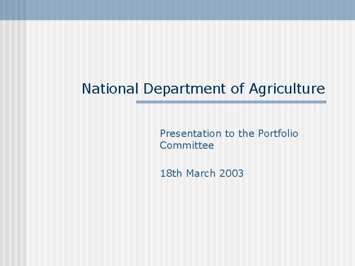 National Department of Agriculture Presentation to the Portfolio Committee 18 th March 2003 National Department of Agriculture Presentation to the Portfolio Committee 18 th March 2003