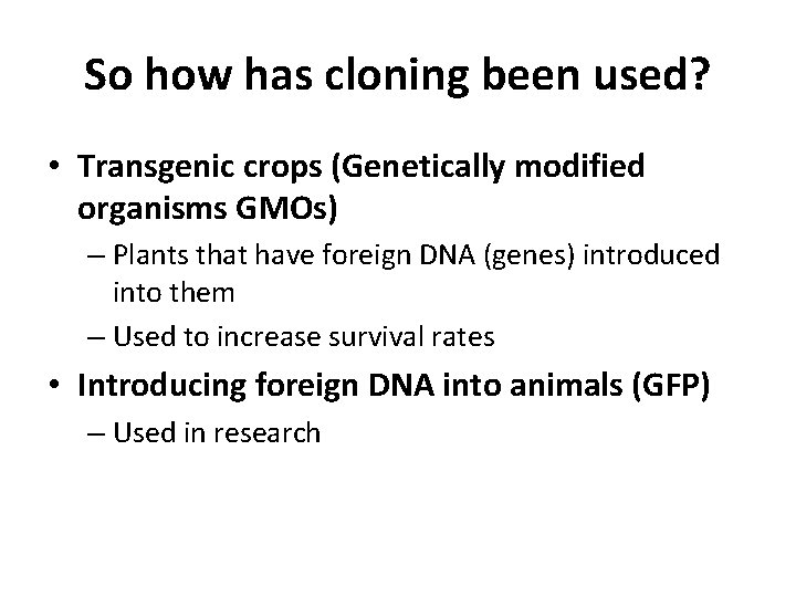 So how has cloning been used? • Transgenic crops (Genetically modified organisms GMOs) –