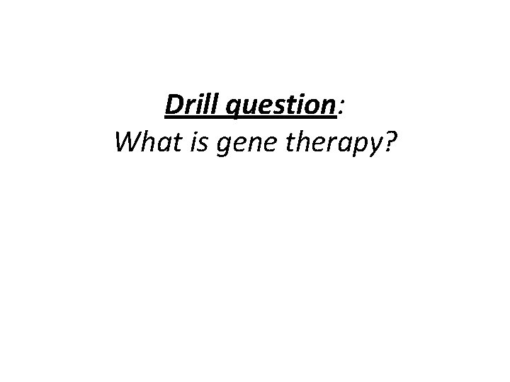 Drill question: What is gene therapy? 