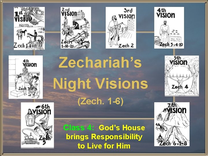 Zechariah’s Night Visions (Zech. 1 -6) Class 4: God’s House brings Responsibility to Live