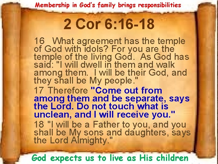 Membership in God’s family brings responsibilities 2 Cor 6: 16 -18 16 What agreement