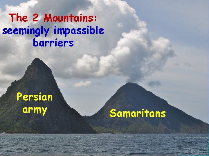 The 2 Mountains: seemingly impassible barriers Persian army Samaritans 