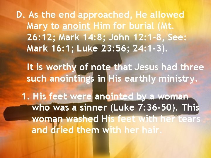 D. As the end approached, He allowed Mary to anoint Him for burial (Mt.