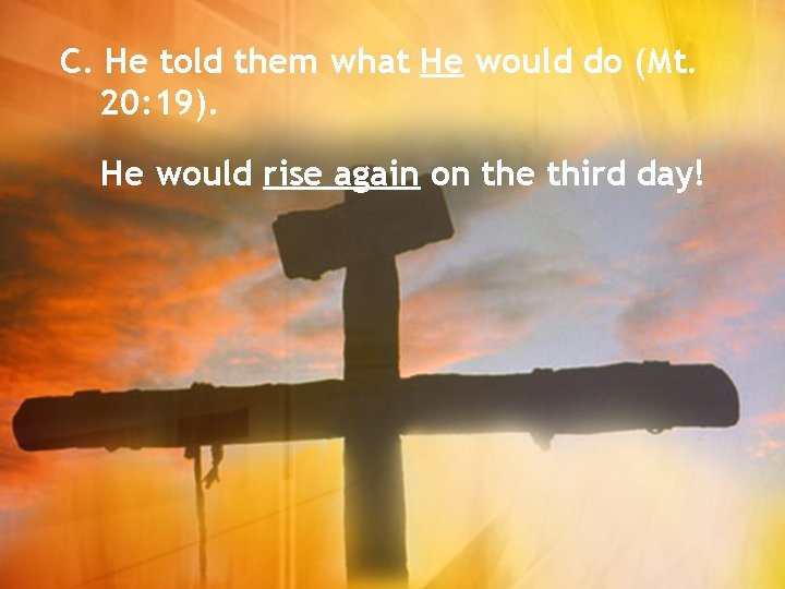 C. He told them what He would do (Mt. 20: 19). He would rise