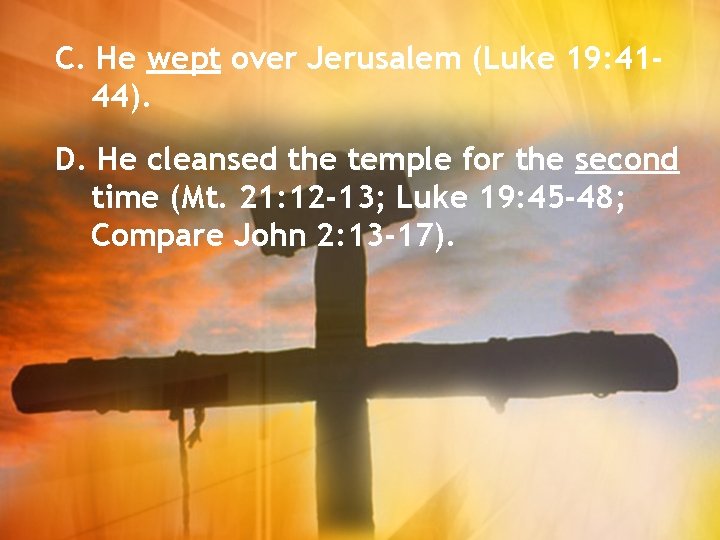 C. He wept over Jerusalem (Luke 19: 4144). D. He cleansed the temple for