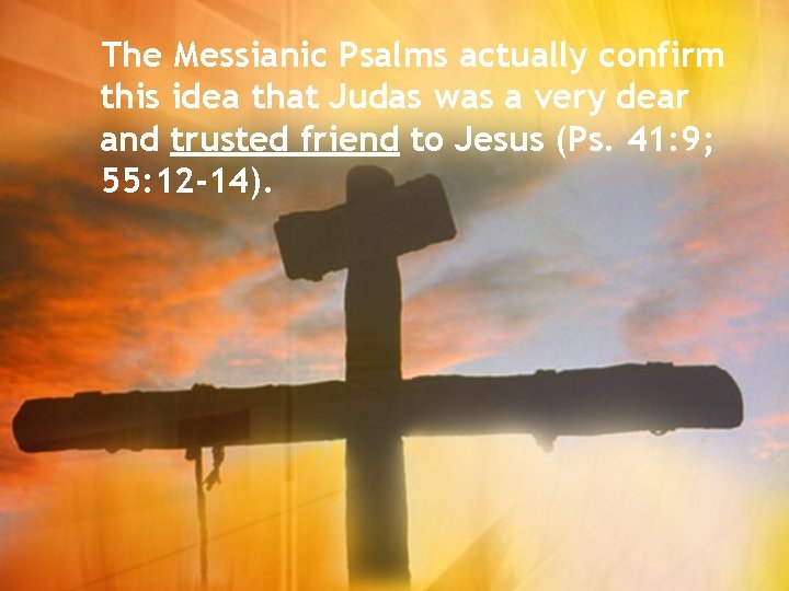 The Messianic Psalms actually confirm this idea that Judas was a very dear and