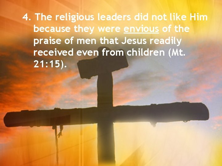 4. The religious leaders did not like Him because they were envious of the