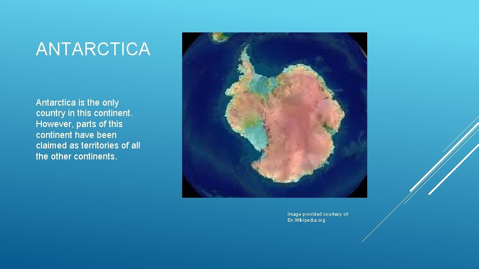 ANTARCTICA Antarctica is the only country in this continent. However, parts of this continent