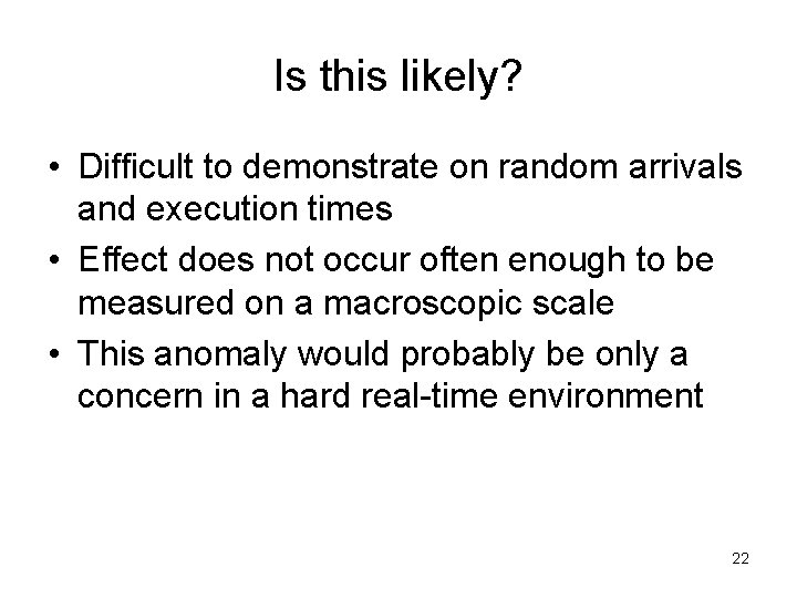 Is this likely? • Difficult to demonstrate on random arrivals and execution times •
