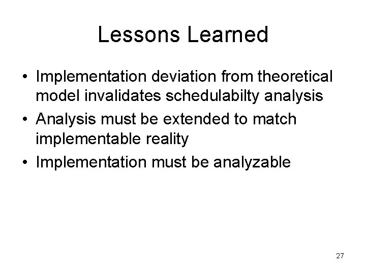 Lessons Learned • Implementation deviation from theoretical model invalidates schedulabilty analysis • Analysis must