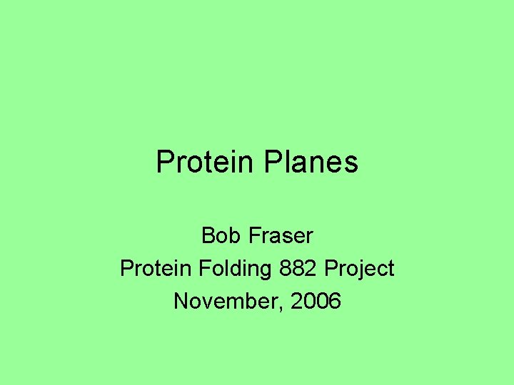 Protein Planes Bob Fraser Protein Folding 882 Project November, 2006 