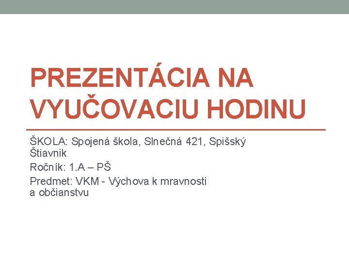 PREZENTÁCIA NA VYUČOVACIU HODINU ŠKOLA: Spojená škola, Slnečná 421, Spišský Štiavnik Ročník: 1. A