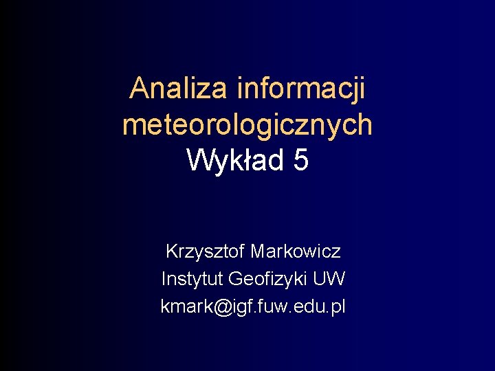 Analiza informacji meteorologicznych Wykład 5 Krzysztof Markowicz Instytut Geofizyki UW kmark@igf. fuw. edu. pl