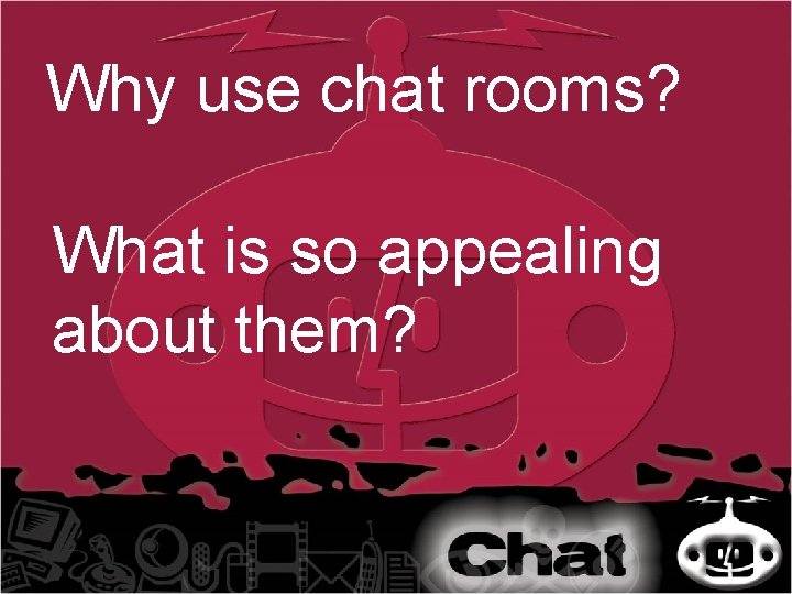 Why use chat rooms? What is so appealing about them? 