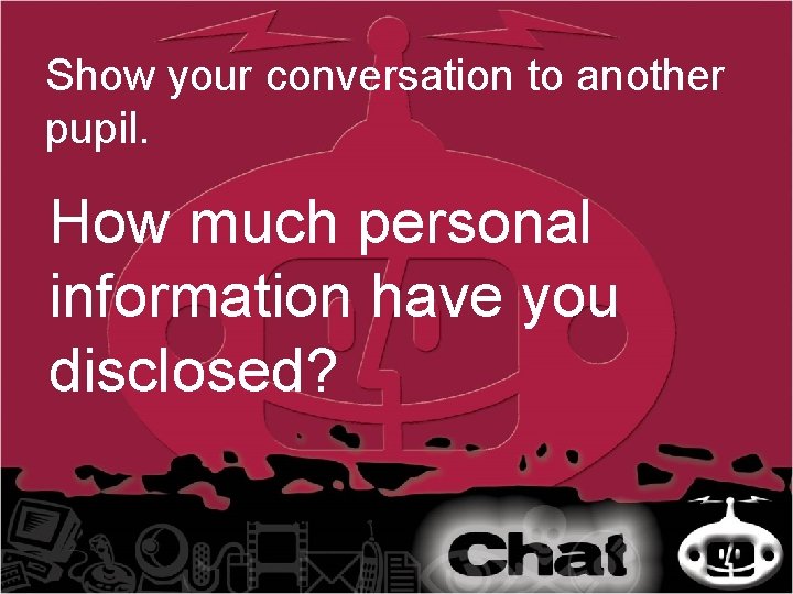 Show your conversation to another pupil. How much personal information have you disclosed? 