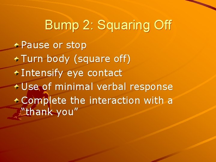 Bump 2: Squaring Off Pause or stop Turn body (square off) Intensify eye contact