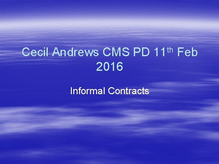 Cecil Andrews CMS PD 11 th Feb 2016 Informal Contracts 