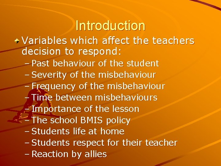 Introduction Variables which affect the teachers decision to respond: – Past behaviour of the