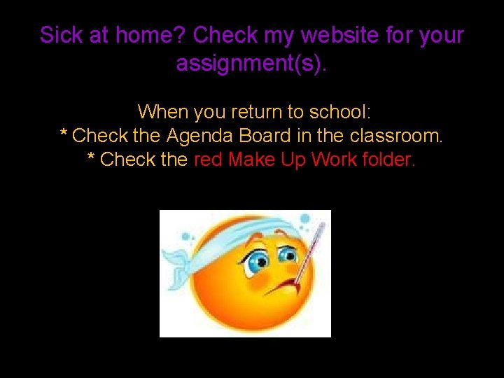 Sick at home? Check my website for your assignment(s). When you return to school: