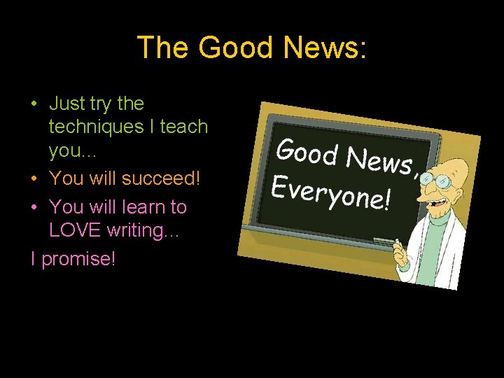 The Good News: • Just try the techniques I teach you… • You will