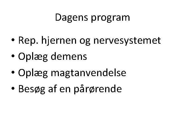 Dagens program • Rep. hjernen og nervesystemet • Oplæg demens • Oplæg magtanvendelse •