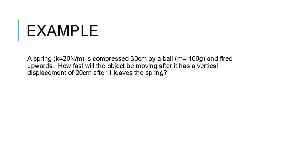 EXAMPLE A spring (k=20 N/m) is compressed 30 cm by a ball (m= 100