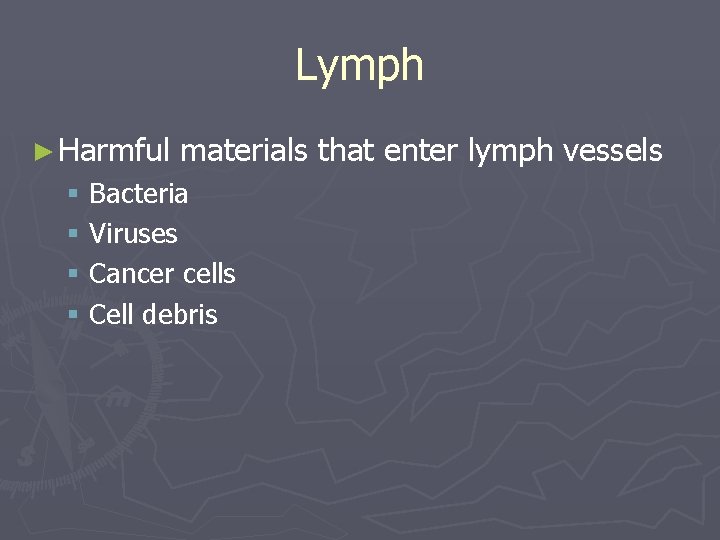 Lymph ► Harmful materials that enter lymph vessels § Bacteria § Viruses § Cancer
